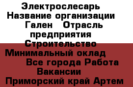 Электрослесарь › Название организации ­ Гален › Отрасль предприятия ­ Строительство › Минимальный оклад ­ 20 000 - Все города Работа » Вакансии   . Приморский край,Артем г.